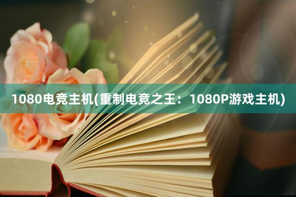 1080电竞主机(重制电竞之王：1080P游戏主机)