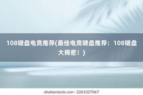 108键盘电竞推荐(最佳电竞键盘推荐：108键盘大揭密！)