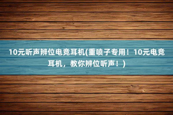 10元听声辨位电竞耳机(重喷子专用！10元电竞耳机，教你辨位听声！)