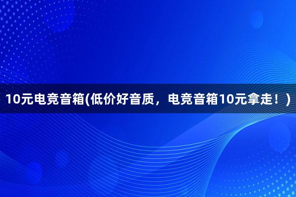 10元电竞音箱(低价好音质，电竞音箱10元拿走！)