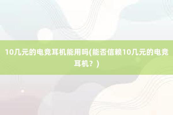 10几元的电竞耳机能用吗(能否信赖10几元的电竞耳机？)