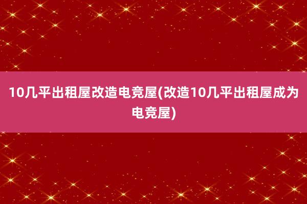 10几平出租屋改造电竞屋(改造10几平出租屋成为电竞屋)