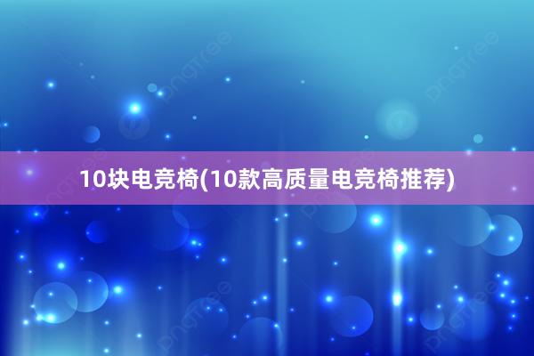 10块电竞椅(10款高质量电竞椅推荐)