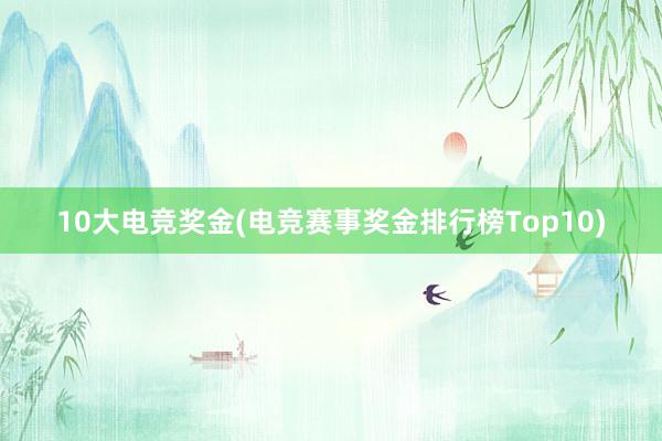 10大电竞奖金(电竞赛事奖金排行榜Top10)