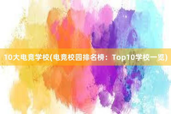 10大电竞学校(电竞校园排名榜：Top10学校一览)