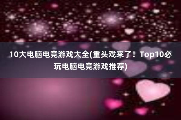 10大电脑电竞游戏大全(重头戏来了！Top10必玩电脑电竞游戏推荐)