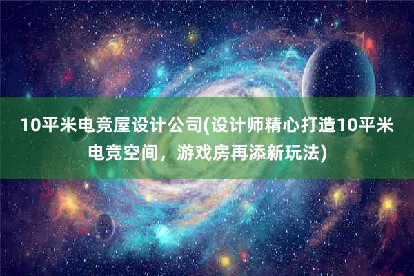 10平米电竞屋设计公司(设计师精心打造10平米电竞空间，游戏房再添新玩法)