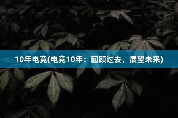 10年电竞(电竞10年：回顾过去，展望未来)