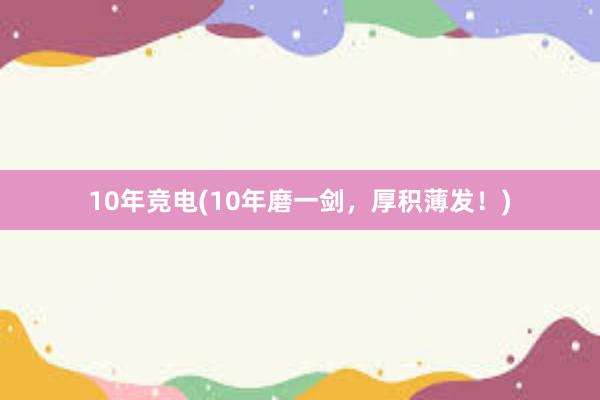 10年竞电(10年磨一剑，厚积薄发！)