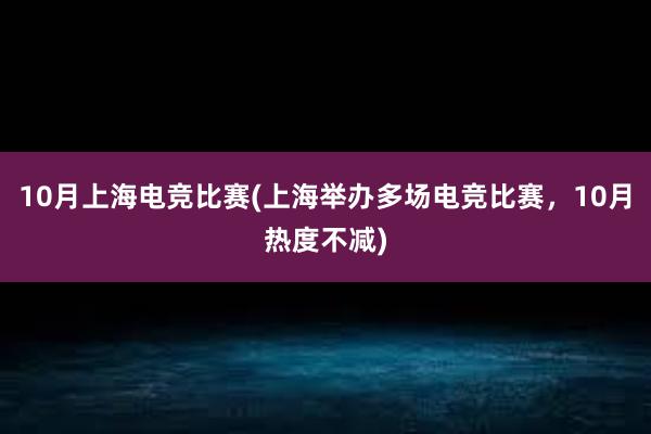 10月上海电竞比赛(上海举办多场电竞比赛，10月热度不减)