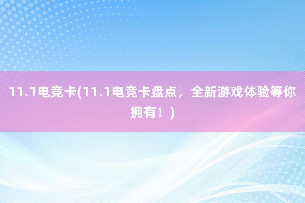 11.1电竞卡(11.1电竞卡盘点，全新游戏体验等你拥有！)