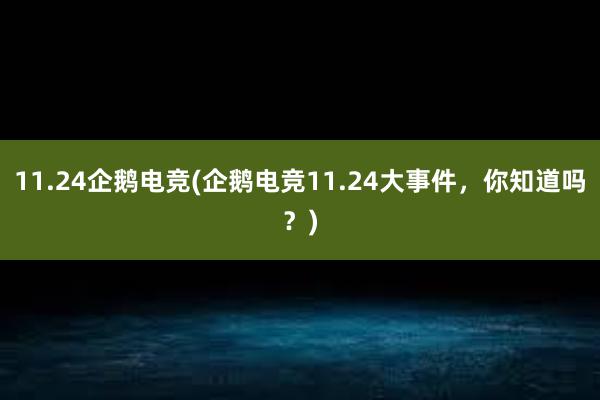 11.24企鹅电竞(企鹅电竞11.24大事件，你知道吗？)