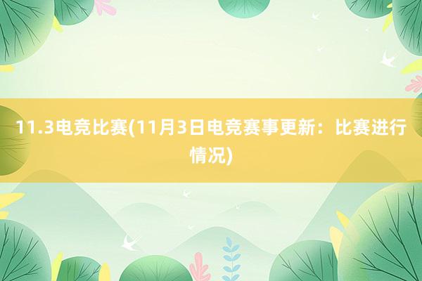 11.3电竞比赛(11月3日电竞赛事更新：比赛进行情况)