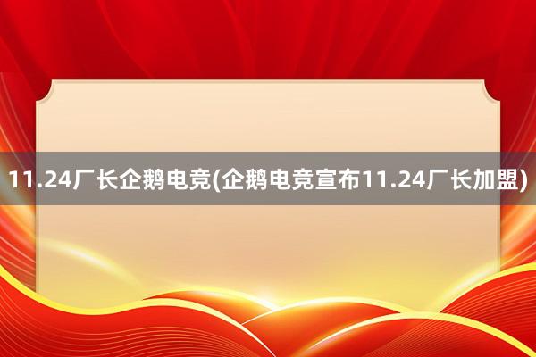 11.24厂长企鹅电竞(企鹅电竞宣布11.24厂长加盟)