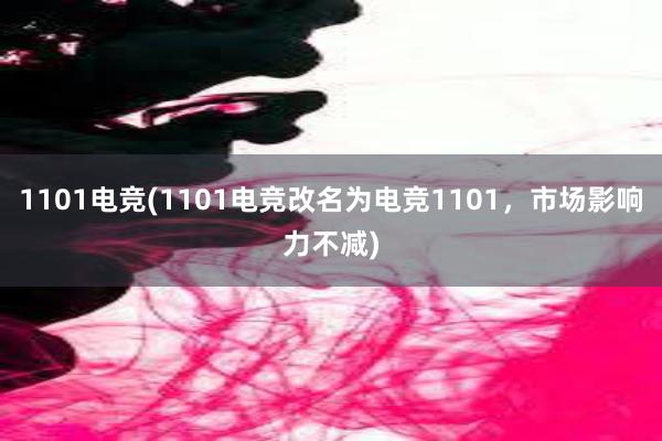 1101电竞(1101电竞改名为电竞1101，市场影响力不减)