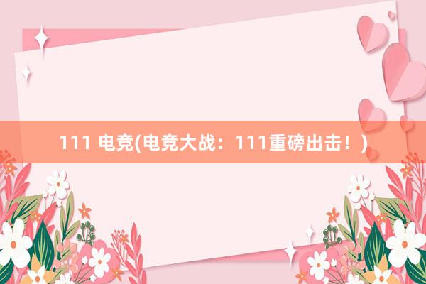 111 电竞(电竞大战：111重磅出击！)