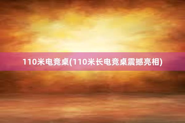 110米电竞桌(110米长电竞桌震撼亮相)