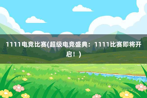 1111电竞比赛(超级电竞盛典：1111比赛即将开启！)