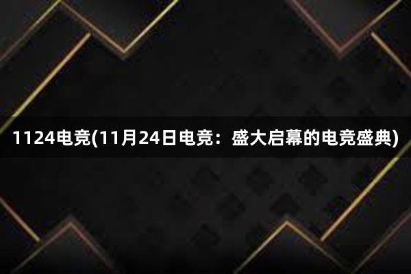 1124电竞(11月24日电竞：盛大启幕的电竞盛典)