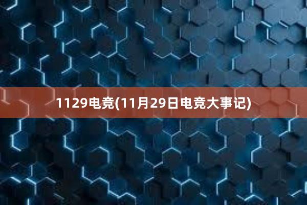 1129电竞(11月29日电竞大事记)