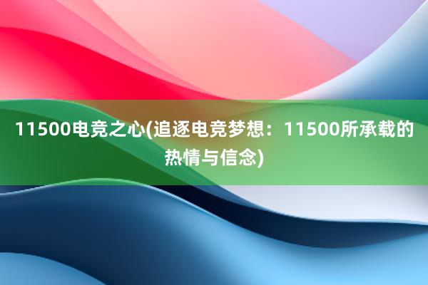 11500电竞之心(追逐电竞梦想：11500所承载的热情与信念)