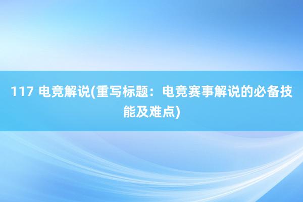 117 电竞解说(重写标题：电竞赛事解说的必备技能及难点)