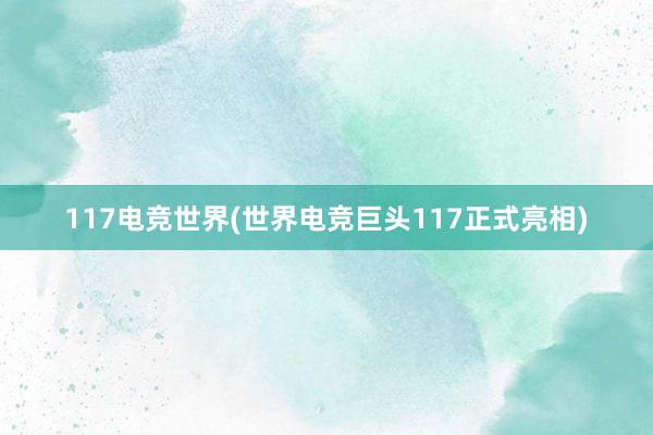 117电竞世界(世界电竞巨头117正式亮相)