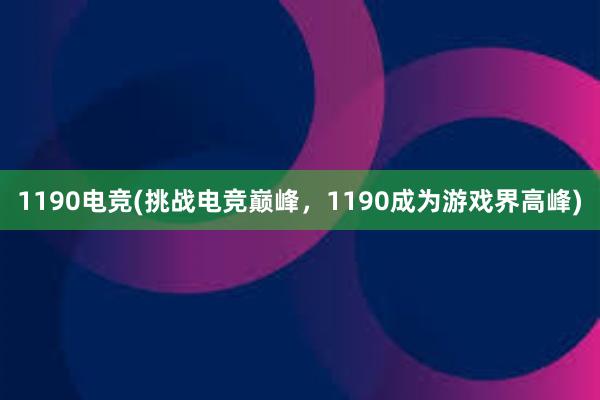 1190电竞(挑战电竞巅峰，1190成为游戏界高峰)