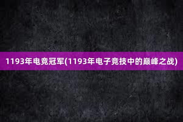 1193年电竞冠军(1193年电子竞技中的巅峰之战)