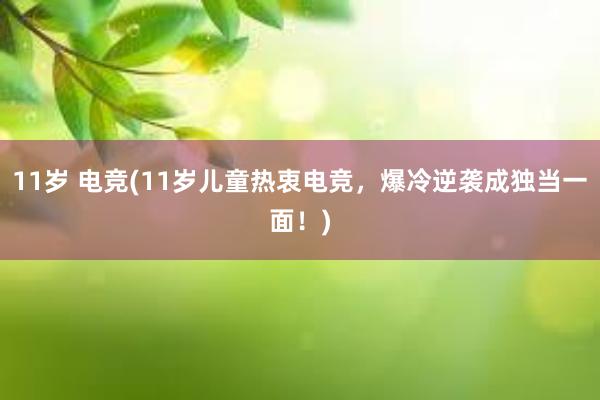 11岁 电竞(11岁儿童热衷电竞，爆冷逆袭成独当一面！)