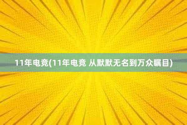 11年电竞(11年电竞 从默默无名到万众瞩目)