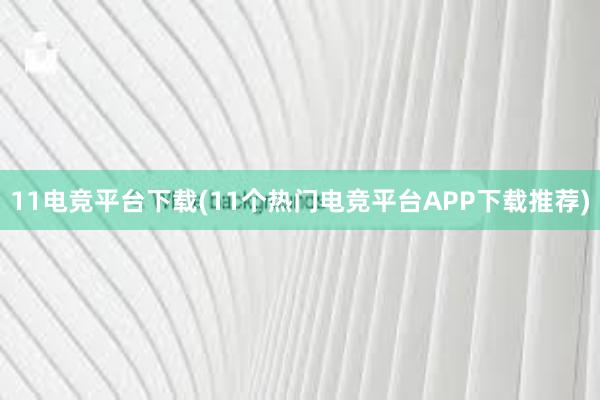 11电竞平台下载(11个热门电竞平台APP下载推荐)