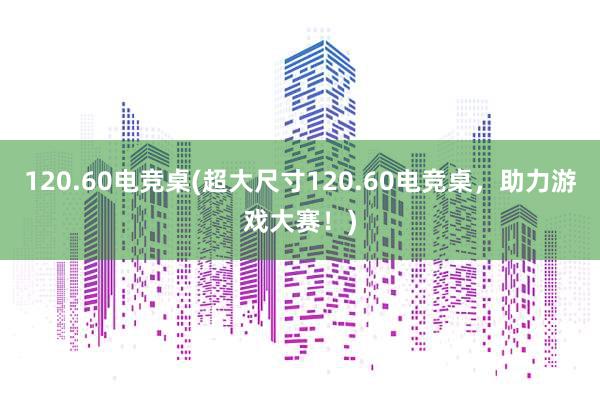 120.60电竞桌(超大尺寸120.60电竞桌，助力游戏大赛！)