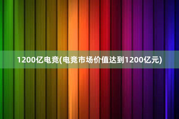 1200亿电竞(电竞市场价值达到1200亿元)