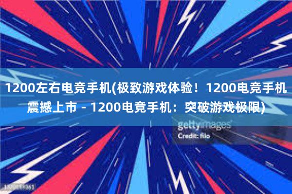 1200左右电竞手机(极致游戏体验！1200电竞手机震撼上市 - 1200电竞手机：突破游戏极限)