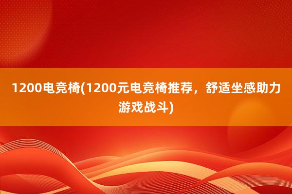 1200电竞椅(1200元电竞椅推荐，舒适坐感助力游戏战斗)