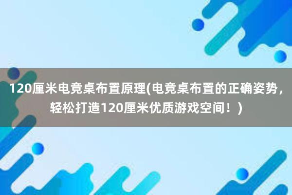 120厘米电竞桌布置原理(电竞桌布置的正确姿势，轻松打造120厘米优质游戏空间！)