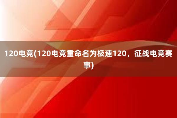 120电竞(120电竞重命名为极速120，征战电竞赛事)