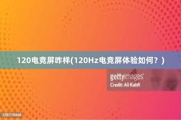 120电竞屏咋样(120Hz电竞屏体验如何？)