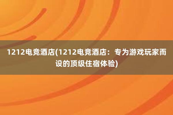 1212电竞酒店(1212电竞酒店：专为游戏玩家而设的顶级住宿体验)