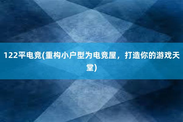 122平电竞(重构小户型为电竞屋，打造你的游戏天堂)