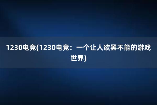 1230电竞(1230电竞：一个让人欲罢不能的游戏世界)