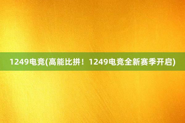 1249电竞(高能比拼！1249电竞全新赛季开启)