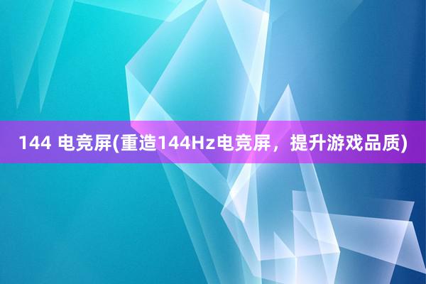 144 电竞屏(重造144Hz电竞屏，提升游戏品质)