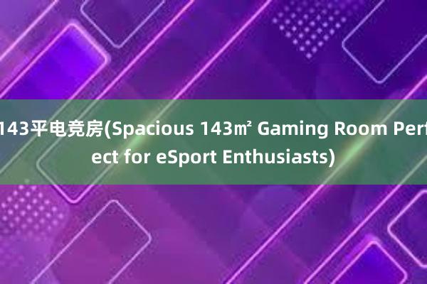 143平电竞房(Spacious 143㎡ Gaming Room Perfect for eSport Enthusiasts)