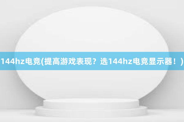 144hz电竞(提高游戏表现？选144hz电竞显示器！)