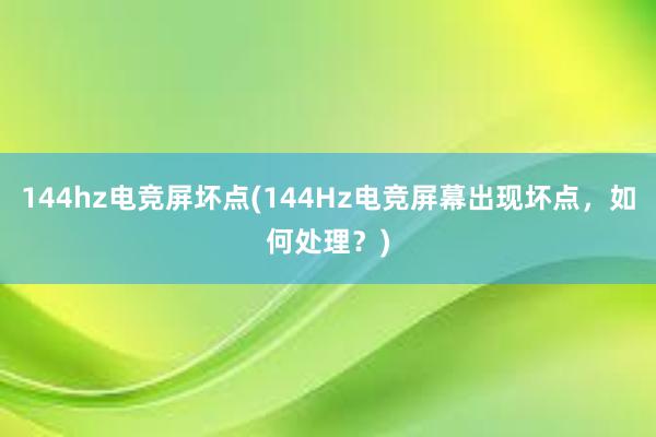 144hz电竞屏坏点(144Hz电竞屏幕出现坏点，如何处理？)