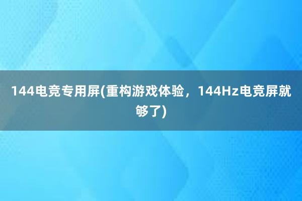 144电竞专用屏(重构游戏体验，144Hz电竞屏就够了)