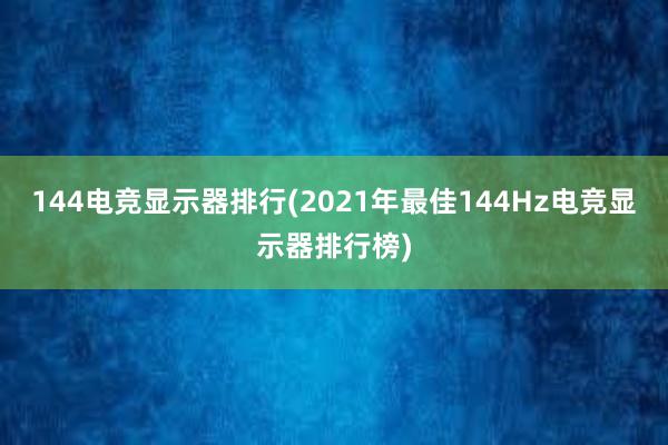 144电竞显示器排行(2021年最佳144Hz电竞显示器排行榜)