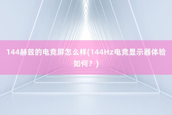 144赫兹的电竞屏怎么样(144Hz电竞显示器体验如何？)